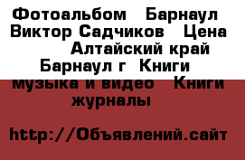 Фотоальбом “ Барнаул“ Виктор Садчиков › Цена ­ 350 - Алтайский край, Барнаул г. Книги, музыка и видео » Книги, журналы   